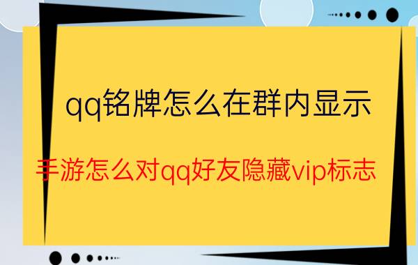 qq铭牌怎么在群内显示 手游怎么对qq好友隐藏vip标志？